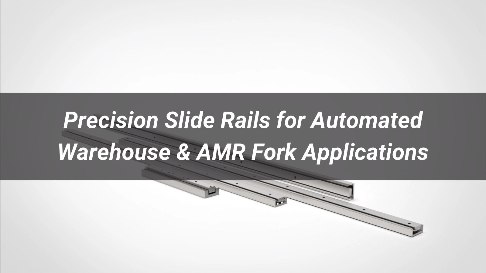 Precision Slide Rails for Automated Warehouse & AMR Fork Applications